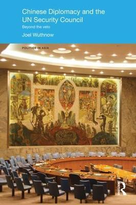 Chinese Diplomacy and the UN Security Council: Beyond the Veto - Joel Wuthnow - cover