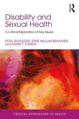 Disability and Sexual Health: A Critical Exploration of Key Issues - Poul Rohleder,Stine Hellum Braathen,Mark Carew - cover
