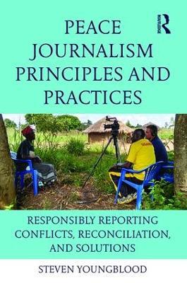 Peace Journalism Principles and Practices: Responsibly Reporting Conflicts, Reconciliation, and Solutions - Steven Youngblood - cover