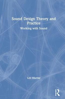 Sound Design Theory and Practice: Working with Sound - Leo Murray - cover