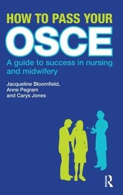 How to Pass Your OSCE: A Guide to Success in Nursing and Midwifery - Jacqueline Bloomfield,Anne Pegram,Carys Jones - cover
