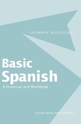 Basic Spanish: A Grammar and Workbook - Carmen Arnaiz,Irene Wilkie - cover