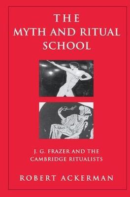 The Myth and Ritual School: J.G. Frazer and the Cambridge Ritualists - Robert Ackerman - cover
