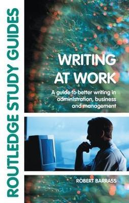 Writing at Work: A Guide to Better Writing in Administration, Business and Management - Robert Barrass - cover