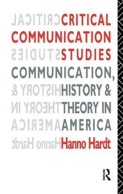 Critical Communication Studies: Essays on Communication, History and Theory in America - Hanno Hardt - cover