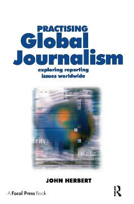 Practising Global Journalism: Exploring reporting issues worldwide - John Herbert - cover