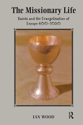 The Missionary Life: Saints and the Evangelisation of Europe 400-1050 - Ian Wood - cover