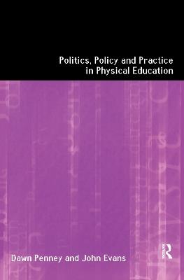 Politics, Policy and Practice in Physical Education - John Evans,Dawn Penney - cover