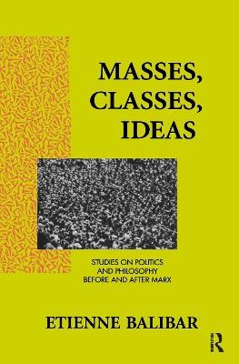Masses, Classes, Ideas: Studies on Politics and Philosophy Before and After Marx - Etienne Balibar - cover