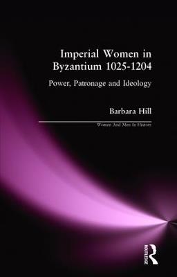 Imperial Women in Byzantium 1025-1204: Power, Patronage and Ideology - Barbara Hill - cover