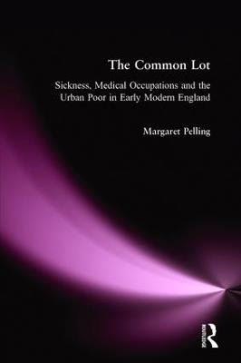 The Common Lot: Sickness, Medical Occupations and the Urban Poor in Early Modern England - Margaret Pelling - cover