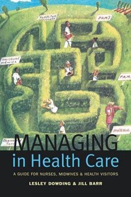 Managing in Health Care: A Guide for Nurses, Midwives and Health Visitors - Lesley Dowding,Jill Barr - cover