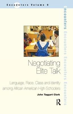 Negotiating Elite Talk: Language, Race, Class and Identity Among African American High Schoolers - John Taggart Clark - cover