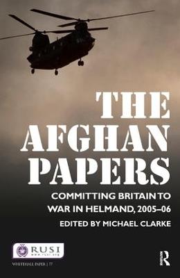The Afghan Papers: Committing Britain to War in Helmand, 2005–06 - Michael Clarke - cover