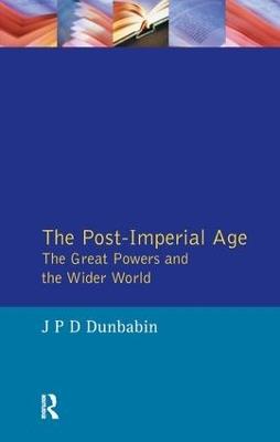 The Post-Imperial Age: The Great Powers and the Wider World: International Relations Since 1945: a history in two volumes - J.P.D. Dunbabin - cover