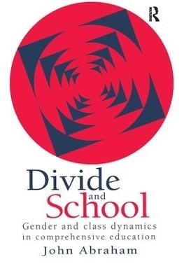Divide And School: Gender And Class Dynamics In Comprehensive Education - John Abraham - cover