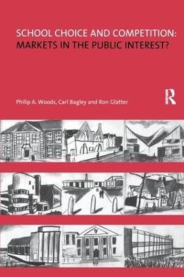 School Choice and Competition: Markets in the Public Interest? - Philip Woods,Carl Bagley,Ron Glatter - cover