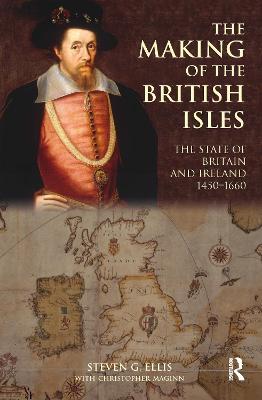 The Making of the British Isles: The State of Britain and Ireland, 1450-1660 - Steven G. Ellis,Christopher Maginn - cover