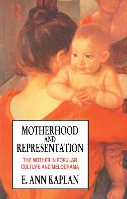 Motherhood and Representation: The Mother in Popular Culture and Melodrama - E. Ann Kaplan - cover