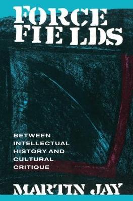 Force Fields: Between Intellectual History and Cultural Critique - Martin Jay - cover