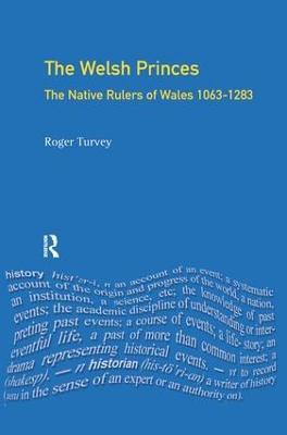 The Welsh Princes: The Native Rulers of Wales 1063-1283 - Roger K Turvey - cover