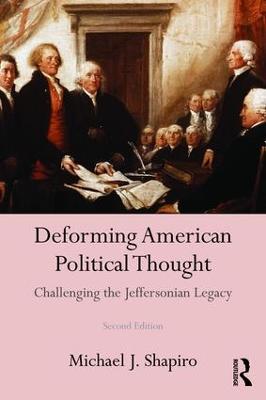 Deforming American Political Thought: Challenging the Jeffersonian Legacy - Michael J. Shapiro - cover