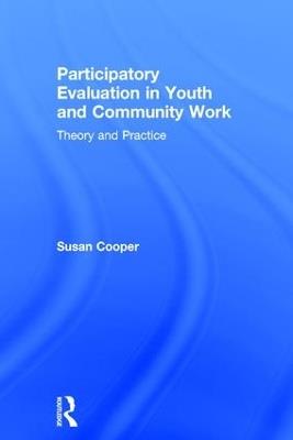 Participatory Evaluation in Youth and Community Work: Theory and Practice - Susan Cooper - cover