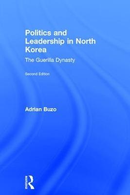 Politics and Leadership in North Korea: The Guerilla Dynasty - Adrian Buzo - cover