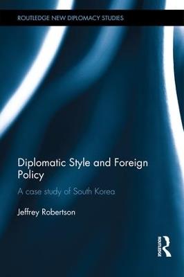 Diplomatic Style and Foreign Policy: A Case Study of South Korea - Jeffrey Robertson - cover