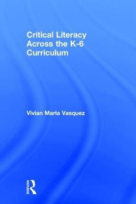 Critical Literacy Across the K-6 Curriculum - Vivian Maria Vasquez - cover