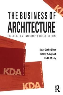 The Business of Architecture: Your Guide to a Financially Successful Firm - Kathy Denise Dixon,Timothy A. Kephart,Karl L. Moody - cover