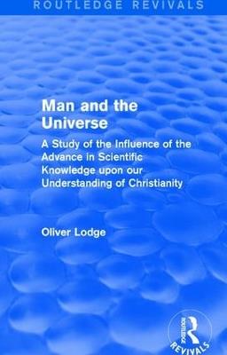Man and the Universe: A Study of the Influence of the Advance in Scientific Knowledge upon our Understanding of Christianity - Oliver Lodge - cover