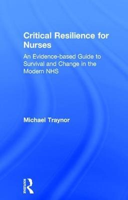Critical Resilience for Nurses: An Evidence-Based Guide to Survival and Change in the Modern NHS - Michael Traynor - cover