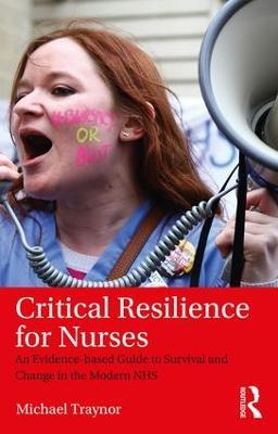 Critical Resilience for Nurses: An Evidence-Based Guide to Survival and Change in the Modern NHS - Michael Traynor - cover