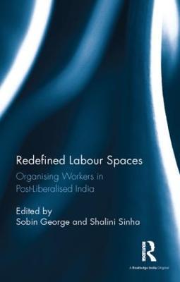 Redefined Labour Spaces: Organising Workers in Post-Liberalised India - cover