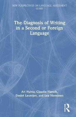 The Diagnosis of Writing in a Second or Foreign Language - Ari Huhta,Claudia Harsch,Dmitri Leontjev - cover