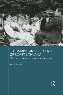 The Making and Breaking of Soviet Lithuania: Memory and Modernity in the Wake of War - Violeta Davoliute - cover