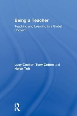 Being a Teacher: Teaching and Learning in a Global Context - Lucy Cooker,Tony Cotton,Helen Toft - cover