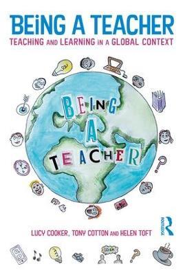 Being a Teacher: Teaching and Learning in a Global Context - Lucy Cooker,Tony Cotton,Helen Toft - cover