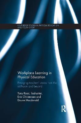 Workplace Learning in Physical Education: Emerging Teachers’ Stories from the Staffroom and Beyond - Tony Rossi,lisahunter,Erin Christensen - cover