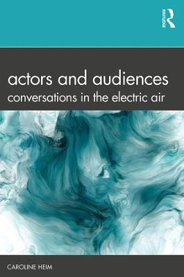 Actors and Audiences: Conversations in the Electric Air - Caroline Heim - cover