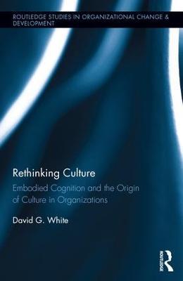 Rethinking Culture: Embodied Cognition and the Origin of Culture in Organizations - David White - cover