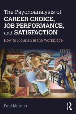 The Psychoanalysis of Career Choice, Job Performance, and Satisfaction: How to Flourish in the Workplace - Paul Marcus - cover