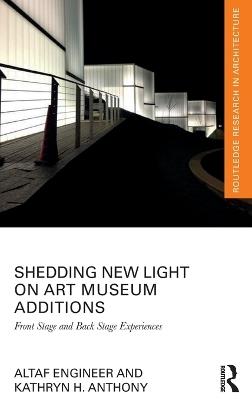 Shedding New Light on Art Museum Additions: Front Stage and Back Stage Experiences - Altaf Engineer,Kathryn H. Anthony - cover
