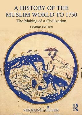 A History of the Muslim World to 1750: The Making of a Civilization - Vernon O. Egger - cover