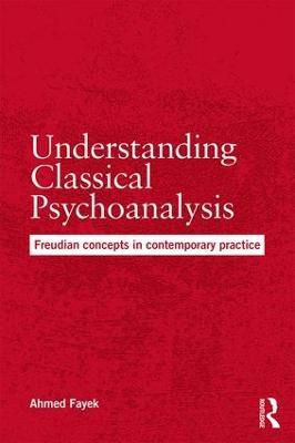 Understanding Classical Psychoanalysis: Freudian concepts in contemporary practice - Ahmed Fayek - cover