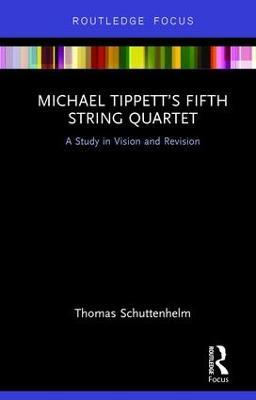 Michael Tippett’s Fifth String Quartet: A Study in Vision and Revision - Thomas Schuttenhelm - cover