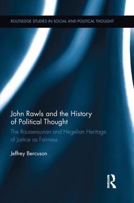 John Rawls and the History of Political Thought: The Rousseauvian and Hegelian Heritage of Justice as Fairness - Jeffrey Bercuson - cover