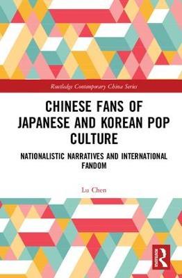 Chinese Fans of Japanese and Korean Pop Culture: Nationalistic Narratives and International Fandom - Lu Chen - cover
