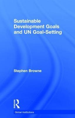 Sustainable Development Goals and UN Goal-Setting - Stephen Browne - cover